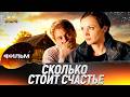 Сколько стоит счастье 💖 ФИЛЬМ ПОЛНОСТЬЮ | Мелодрама