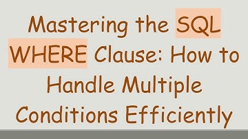 Mastering the SQL WHERE Clause: How to Handle Multiple Conditions Efficiently