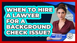 When To Hire A Lawyer For A Background Check Issue?