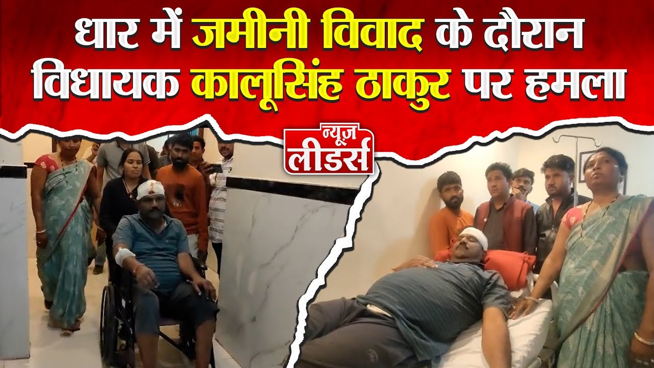 Newsleaders : जमीनी विवाद के दौरान BJP MLA कालूसिंह ठाकुर पर हमला, गंभीर चोटे, पुलिस जांच में जुटी