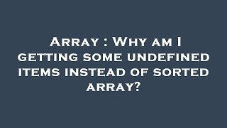 Array : Why am I getting some undefined items instead of sorted array?