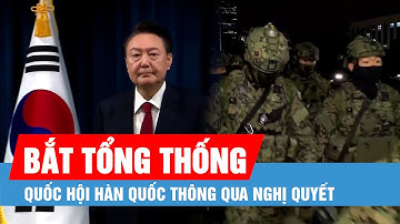 Quốc hội Hàn Quốc thông qua nghị quyết yêu cầu bắt Tổng thống