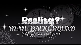 Reality? Meme Background | The 2ND Remakes :') || Read Desc For more info