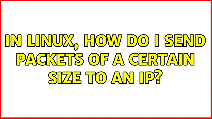 In Linux, how do I send packets of a certain size to an IP? (2 Solutions!!)