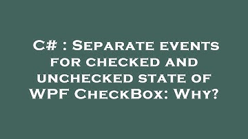 C# : Separate events for checked and unchecked state of WPF CheckBox: Why?