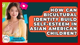 How Can Bicultural Identity Build Self-esteem In Asian American Children?