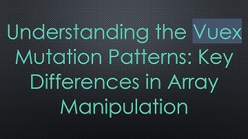 Understanding the Vuex Mutation Patterns: Key Differences in Array Manipulation