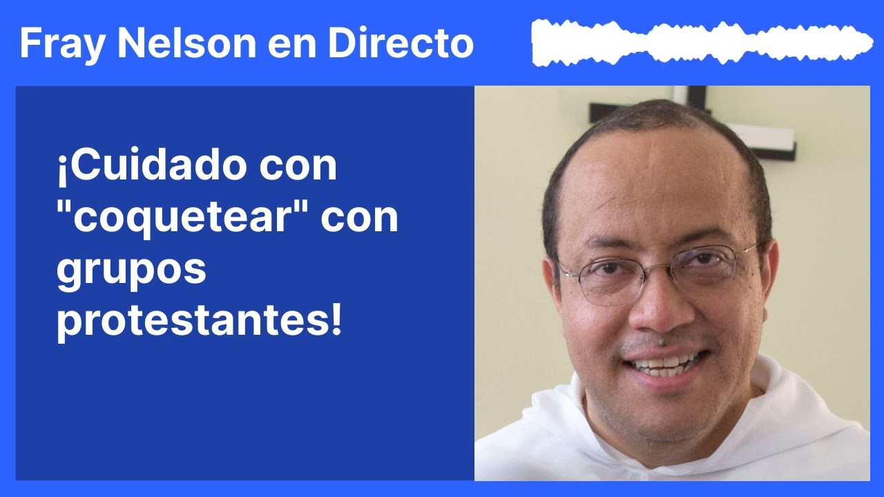 ¡Cuidado con "coquetear" con grupos protestantes! [Fray Nelson te responde - 56]