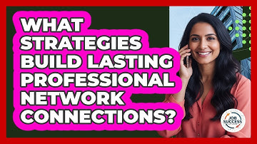 What Strategies Build Lasting Professional Network Connections?