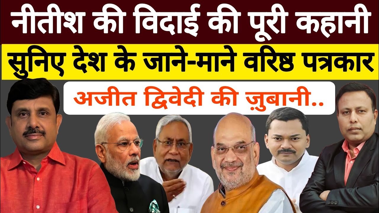 Nitish की विदाई की Inside Exclusive Story : सुनिए देश के जाने-माने पत्रकार Ajeet Dwivedi की ज़ुबानी.