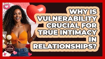Why Is Vulnerability Crucial For True Intimacy In Relationships? - The Love Workshop