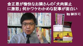 金正恩が愉快なお隣さんの「犬肉禁止に激怒」 何かワケわかめな記事が面白い　by 榊淳司