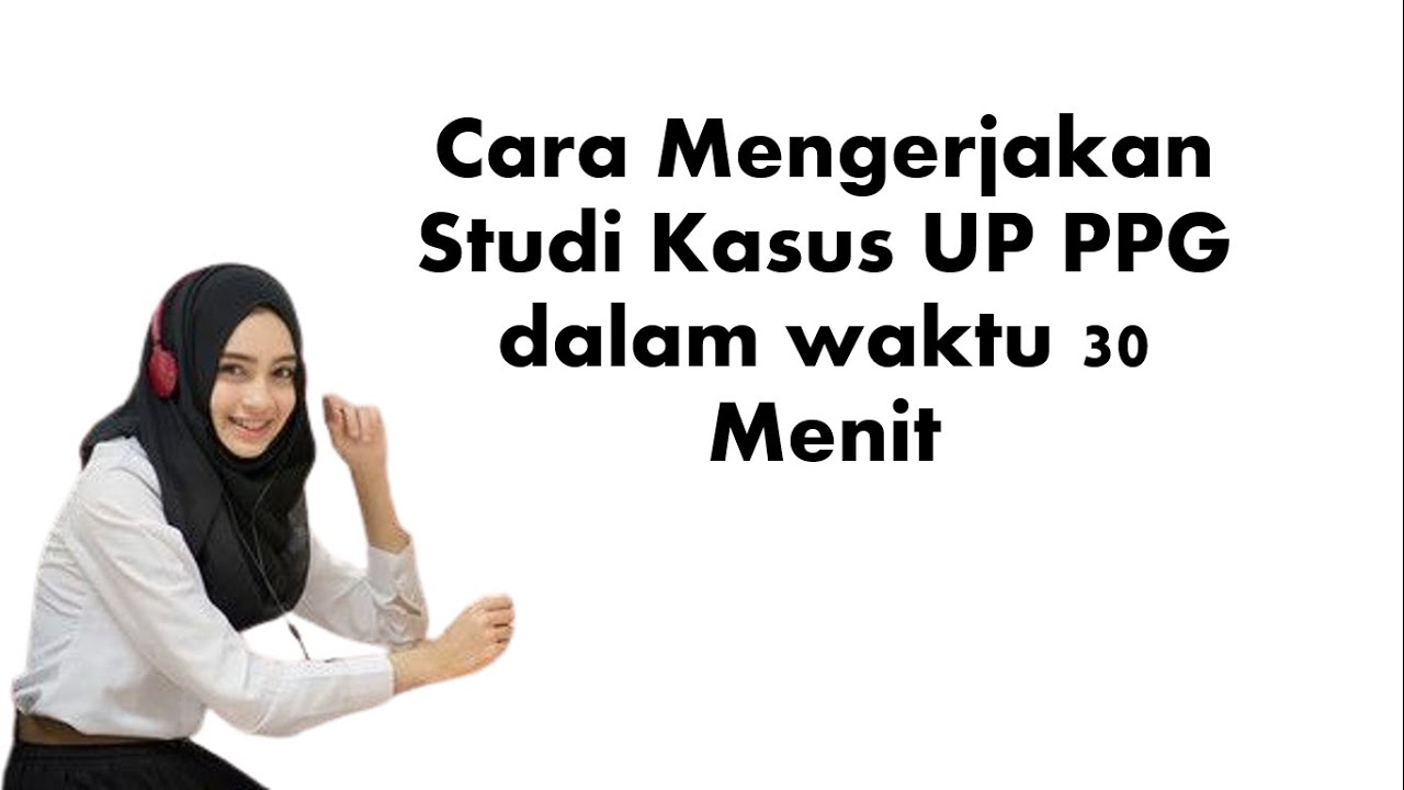 Cara Mengerjakan Studi Kasus UPP PPG dalam Waktu 30 Menit