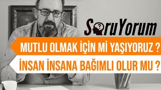 SoruYorum - Mutlu Olmak İçin Mi Yaşıyoruz? / İnsan İnsana Bağımlı Olur Mu?