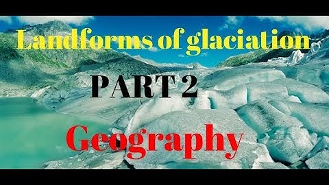Geography Ch 6 Part 2/2 - Landforms of glaciation
