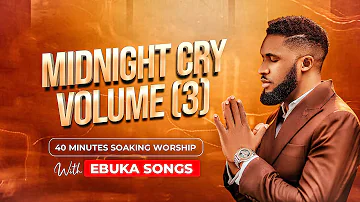 MIDNIGHT CRY VOLUME THREE (3) - 40 MINUTE DEEP SOAKING WORSHIP WITH EBUKA SONGS - LET THERE BE MANY