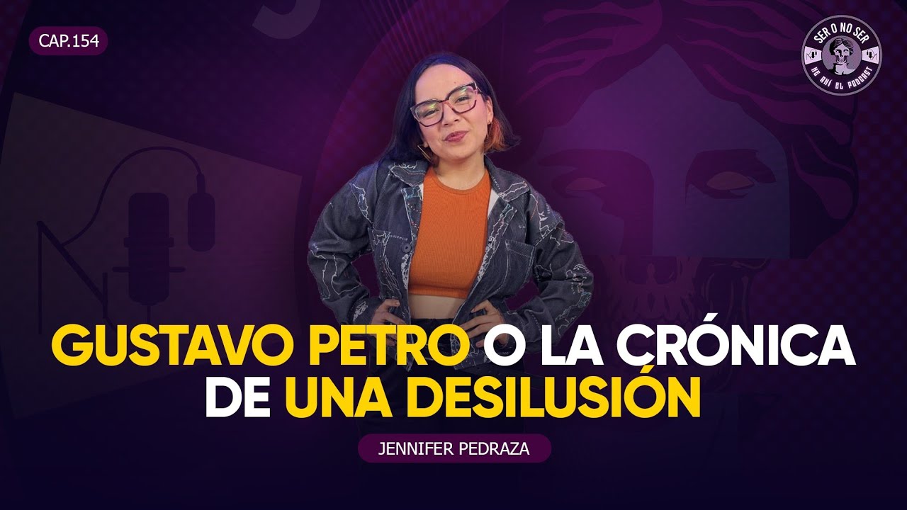 SER O NO SER #154. JENNIFER PEDRAZA - GUSTAVO PETRO O LA CRÓNICA DE UNA DESILUSIÓN