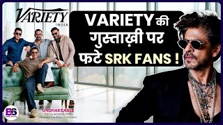 Variety India Magazine दखकर कय फट Shahrukh Khan क Fans क गसस?