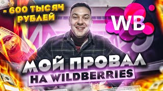 МОЙ ПРОВАЛ НА WILDBERRIES! Ошибки из-за которых я слил 600к на WB. Бизнес на маркетплейсах