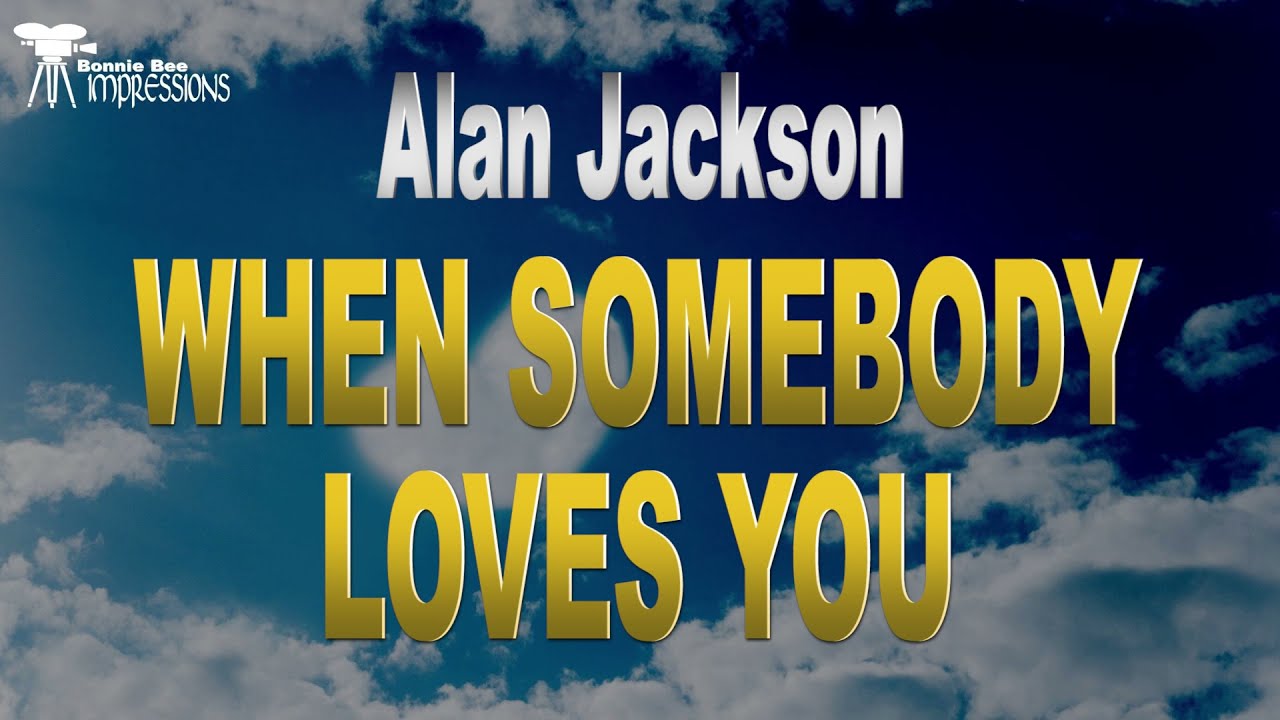 Watch Alan Jackson When Somebody Loves You Lyrics on YouTube Watch Alan Jackson When Somebody Loves You Lyrics on YouTube