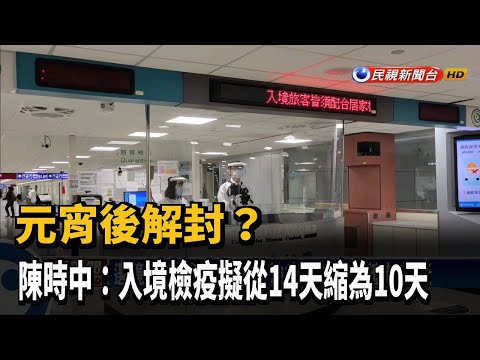 元宵後解封？ 陳時中：入境檢疫擬從14天縮為10天－民視台語新聞