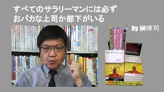 すべてのサラリーマンには必ずおバカな上司か部下がいる　by 榊淳司