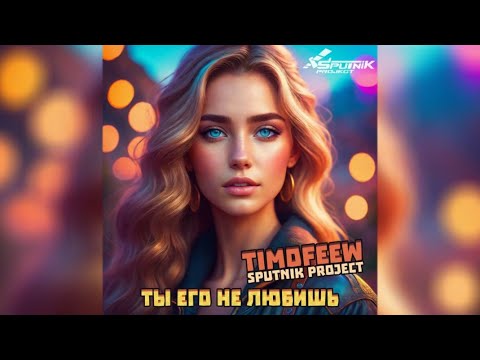 TIMOFEEW feat  SpuTniK Project - Ты Его Не Любишь