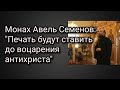 Монах Авель Семенов: "Печать будут ставить до воцарения антихриста"