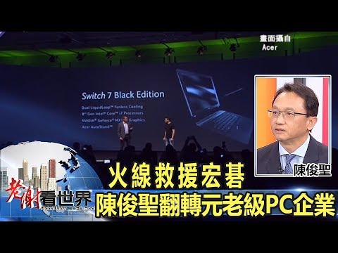 火線救援宏碁 陳俊聖翻轉元老級PC企業 - 陳俊聖《老謝看世界》 2017-10-14