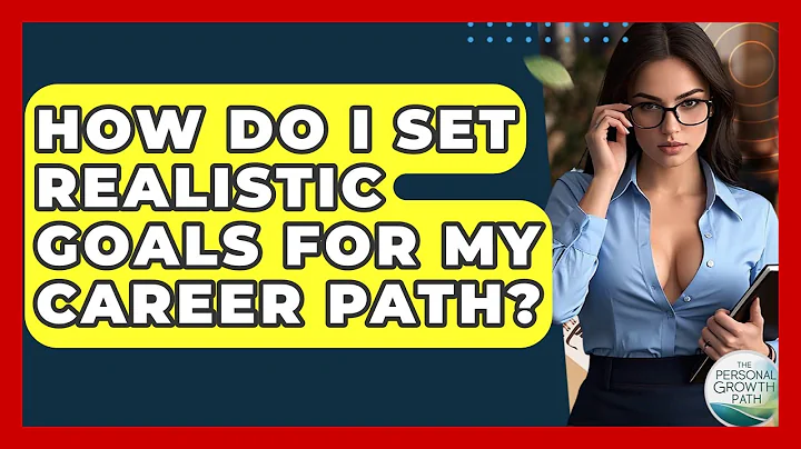 How Do I Set Realistic Goals For My Career Path? - The Personal Growth Path