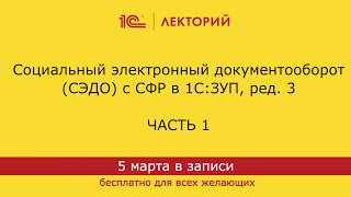 картинка: 1С:Лекторий 05.03.24 Социальный электронный документооборот (СЭДО) с СФР в 1С:ЗУП, ред. 3 (часть 1)