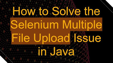 How to Solve the Selenium Multiple File Upload Issue in Java
