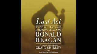 Last Act: The Final Years and Emerging Legacy of Ronald Reagan by Craig Shirley | Full Audiobook