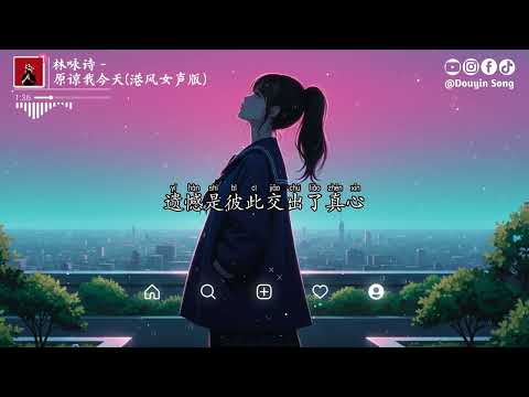 林咏诗 - 原谅我今天 (港风女声版)『愁怀收于心中一角没法说清楚，无言地共对只想你体恤，人成长中必须经过是要去挣扎』【动态歌词MV】
