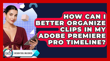 How Can I Better Organize Clips In My Adobe Premiere Pro Timeline? - Design Tool Unlocked