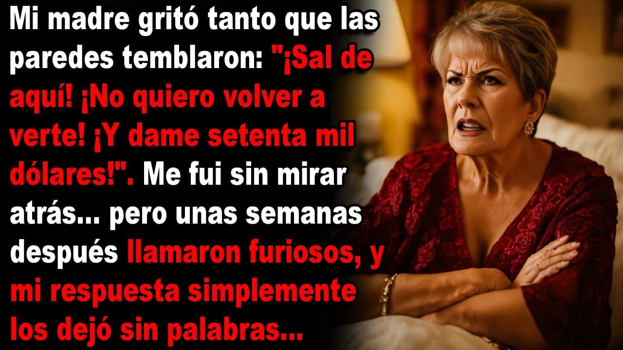 ¡Lárgate de aquí! ¡No quiero volver a verte! ¡Y dame setenta mil dólares!