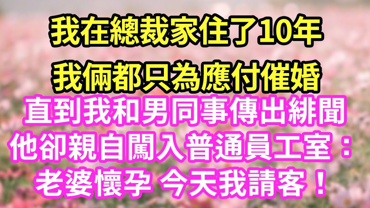 我在總裁家住了10年我倆都只為應付催婚直到我和男同事傳出緋聞他卻親自闖入普通員工室：老婆懷孕 今天我請客！#現言#總裁#甜文#故事 #言情#一口氣看完