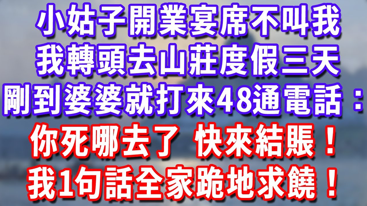 小姑子開業宴席不叫我，我轉頭去山莊度假三天，剛到婆婆就打來48通電話：你死哪去了 快來結賬！我1句話全家跪地求饒！#為人處世#生活經驗#情感故事#故事#小說#戀愛#情感#婚姻