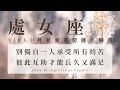 處女座 別獨自一人承受所有的苦 彼此互助才能長久又滿足 月能量運勢 塔羅占卜 運勢 星座 處女座 別獨自一人承受所有的苦 彼此互助才能長久又滿足 月能量運勢 塔羅占卜 運勢 星座