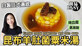 昆布羊肚菌粟米湯 簡易 自製日式昆布湯 降血壓 氨基酸 增強免疫力  Kombu morel mushroom and corn soup healthy Chinese soup recipes