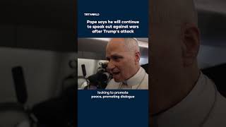 Pope says he will continue to speak out against wars after Trump’s attack