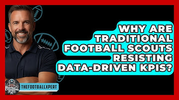 Why Are Traditional Football Scouts Resisting Data-driven KPIs? - The Football Xpert