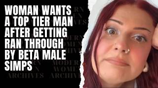 Woman Wants A Top Tier Man After Getting Ran Through By Beta Male Simps