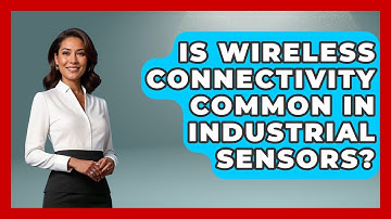 Is Wireless Connectivity Common in Industrial Sensors? | Industrial Tech Insights News