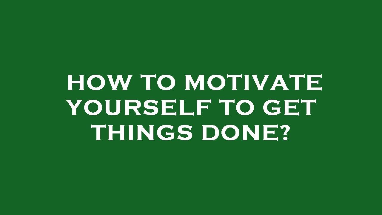 How To Motivate Yourself To Get Things Done YouTube how-to-motivate-yourself-to-get-things-done-youtube