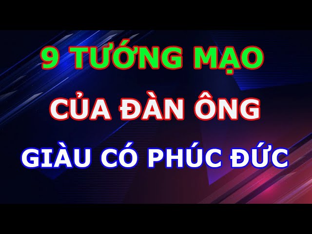 Outline Video 9 Tướng Mạo Của Người Đàn Ông Vừa giàu Sang Vừa Có Phúc