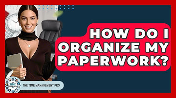 How Do I Organize My Paperwork? - The Time Management Pro