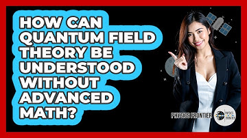 How Can Quantum Field Theory Be Understood Without Advanced Math? - Physics Frontier