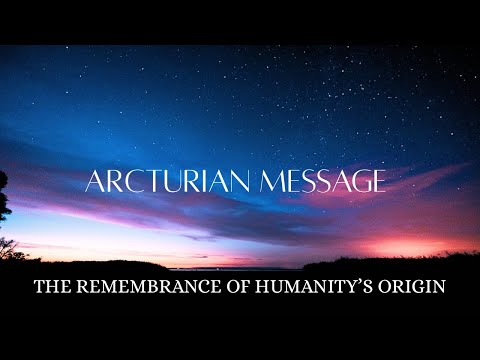 ARCTURIAN MESSAGE | Humanity’s Origin | Remembrance Codes