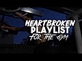 Best heartbreak gym playlist for working out sad gym songs